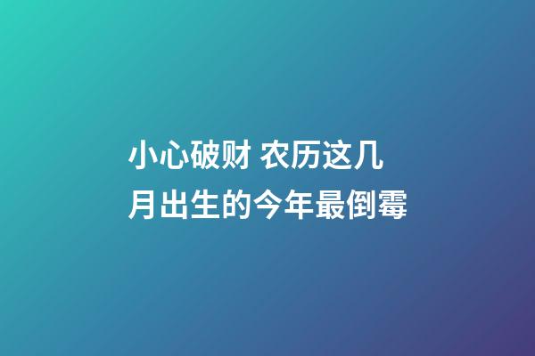 小心破财 农历这几月出生的今年最倒霉